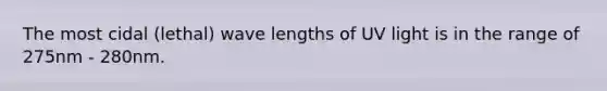 The most cidal (lethal) wave lengths of UV light is in the range of 275nm - 280nm.