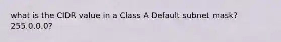 what is the CIDR value in a Class A Default subnet mask? 255.0.0.0?