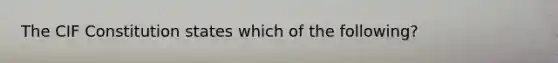 The CIF Constitution states which of the following?