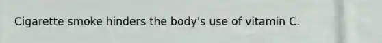 Cigarette smoke hinders the body's use of vitamin C.