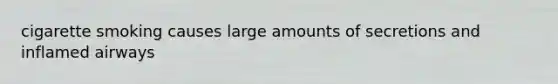 cigarette smoking causes large amounts of secretions and inflamed airways