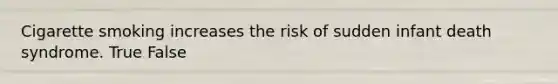 Cigarette smoking increases the risk of sudden infant death syndrome. True False