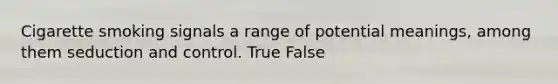 Cigarette smoking signals a range of potential meanings, among them seduction and control. True False