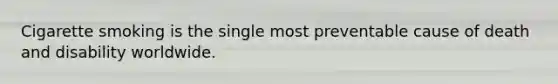 Cigarette smoking is the single most preventable cause of death and disability worldwide.