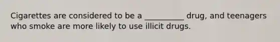 Cigarettes are considered to be a __________ drug, and teenagers who smoke are more likely to use illicit drugs.