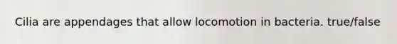 Cilia are appendages that allow locomotion in bacteria. true/false