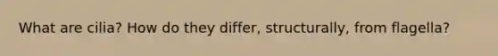 What are cilia? How do they differ, structurally, from flagella?