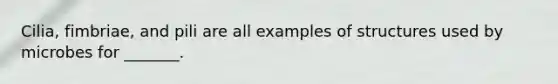 Cilia, fimbriae, and pili are all examples of structures used by microbes for _______.