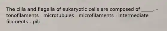 The cilia and flagella of eukaryotic cells are composed of _____. - tonofilaments - microtubules - microfilaments - intermediate filaments - pili