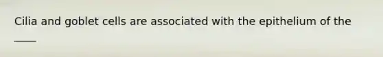 Cilia and goblet cells are associated with the epithelium of the ____