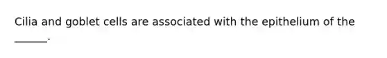 Cilia and goblet cells are associated with the epithelium of the ______.