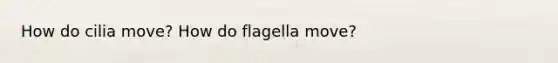 How do cilia move? How do flagella move?