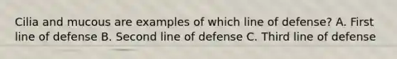 Cilia and mucous are examples of which line of defense? A. First line of defense B. Second line of defense C. Third line of defense