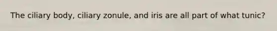 The ciliary body, ciliary zonule, and iris are all part of what tunic?