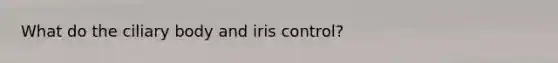 What do the ciliary body and iris control?