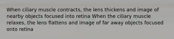 When ciliary muscle contracts, the lens thickens and image of nearby objects focused into retina When the ciliary muscle relaxes, the lens flattens and image of far away objects focused onto retina