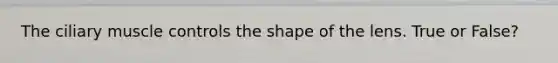 The ciliary muscle controls the shape of the lens. True or False?
