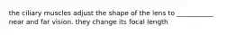 the ciliary muscles adjust the shape of the lens to ___________ near and far vision. they change its focal length