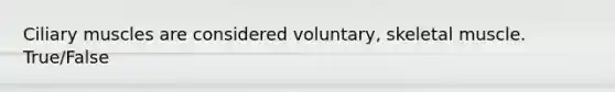 Ciliary muscles are considered voluntary, skeletal muscle. True/False