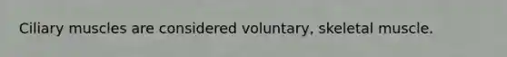 Ciliary muscles are considered voluntary, skeletal muscle.
