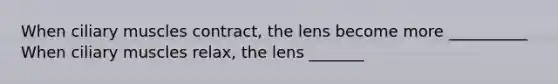 When ciliary muscles contract, the lens become more __________ When ciliary muscles relax, the lens _______