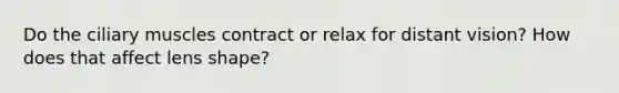 Do the ciliary muscles contract or relax for distant vision? How does that affect lens shape?