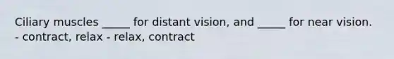 Ciliary muscles _____ for distant vision, and _____ for near vision. - contract, relax - relax, contract