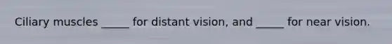 Ciliary muscles _____ for distant vision, and _____ for near vision.