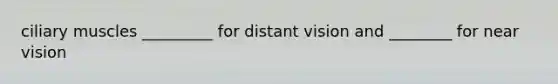 ciliary muscles _________ for distant vision and ________ for near vision