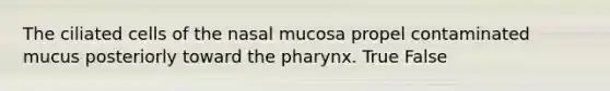 The ciliated cells of the nasal mucosa propel contaminated mucus posteriorly toward <a href='https://www.questionai.com/knowledge/ktW97n6hGJ-the-pharynx' class='anchor-knowledge'>the pharynx</a>. True False