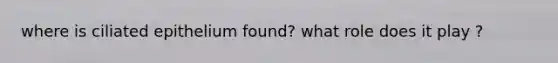 where is ciliated epithelium found? what role does it play ?