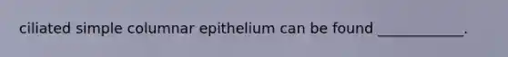 ciliated simple columnar epithelium can be found ____________.