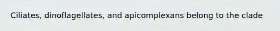 Ciliates, dinoflagellates, and apicomplexans belong to the clade