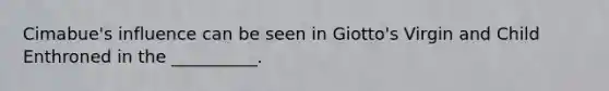 Cimabue's influence can be seen in Giotto's Virgin and Child Enthroned in the __________.