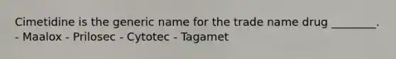 Cimetidine is the generic name for the trade name drug ________. - Maalox - Prilosec - Cytotec - Tagamet