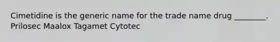 Cimetidine is the generic name for the trade name drug ________. Prilosec Maalox Tagamet Cytotec