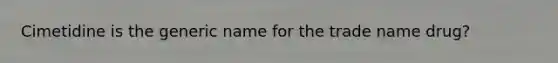 Cimetidine is the generic name for the trade name drug?