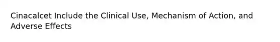 Cinacalcet Include the Clinical Use, Mechanism of Action, and Adverse Effects