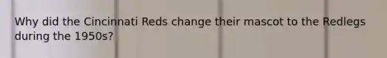 Why did the Cincinnati Reds change their mascot to the Redlegs during the 1950s?