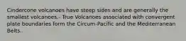 Cindercone volcanoes have steep sides and are generally the smallest volcanoes.- True Volcanoes associated with convergent plate boundaries form the Circum-Pacific and the Mediterranean Belts.