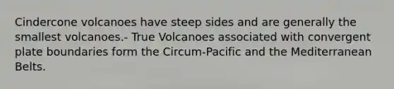 Cindercone volcanoes have steep sides and are generally the smallest volcanoes.- True Volcanoes associated with convergent plate boundaries form the Circum-Pacific and the Mediterranean Belts.