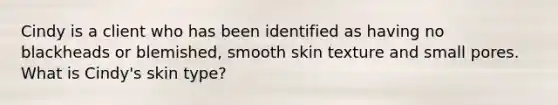 Cindy is a client who has been identified as having no blackheads or blemished, smooth skin texture and small pores. What is Cindy's skin type?