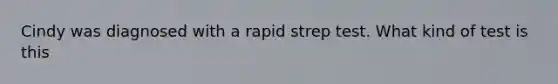 Cindy was diagnosed with a rapid strep test. What kind of test is this