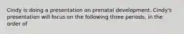 Cindy is doing a presentation on prenatal development. Cindy's presentation will focus on the following three periods, in the order of