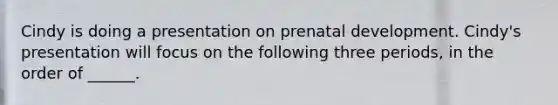 Cindy is doing a presentation on prenatal development. Cindy's presentation will focus on the following three periods, in the order of ______.