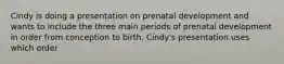 Cindy is doing a presentation on prenatal development and wants to include the three main periods of prenatal development in order from conception to birth. Cindy's presentation uses which order