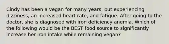 Cindy has been a vegan for many years, but experiencing dizziness, an increased heart rate, and fatigue. After going to the doctor, she is diagnosed with iron deficiency anemia. Which of the following would be the BEST food source to significantly increase her iron intake while remaining vegan?