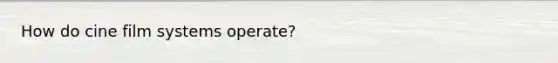 How do cine film systems operate?