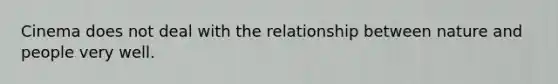 Cinema does not deal with the relationship between nature and people very well.
