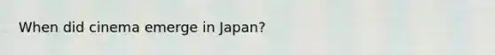 When did cinema emerge in Japan?